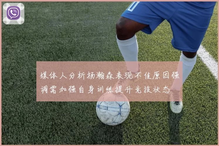 媒体人分析杨瀚森表现不佳原因强调需加强自身训练提升竞技状态
