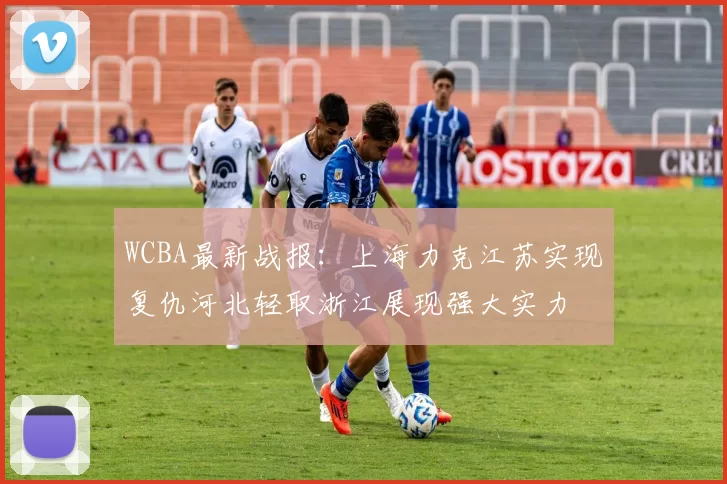 WCBA最新战报：上海力克江苏实现复仇河北轻取浙江展现强大实力