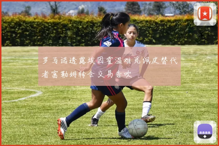 罗马诺透露埃因霍温难觅佩皮替代者富勒姆转会交易告吹