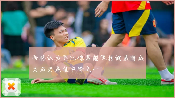 蒂格认为恩比德若能保持健康将成为历史最佳中锋之一