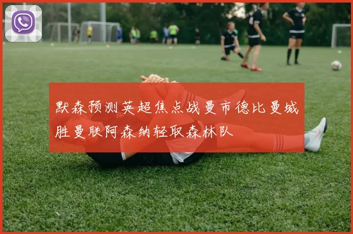 默森预测英超焦点战曼市德比曼城胜曼联阿森纳轻取森林队
