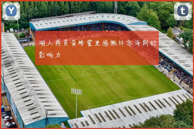 湖人再负黄蜂霍里感慨怀念海斯的影响力