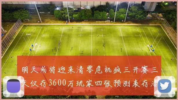 明天或将迎来清零危机疯三开赛三天仅存3600万玩家四张预测表存活