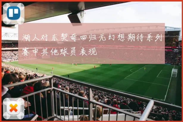湖人对东契奇回归无幻想期待系列赛中其他球员表现