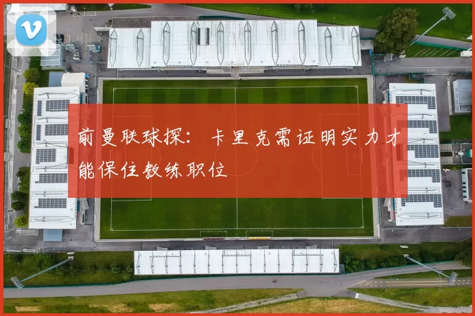 前曼联球探：卡里克需证明实力才能保住教练职位