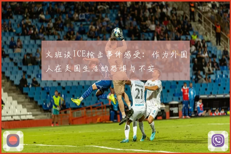 文班谈ICE枪击事件感受：作为外国人在美国生活的恐惧与不安
